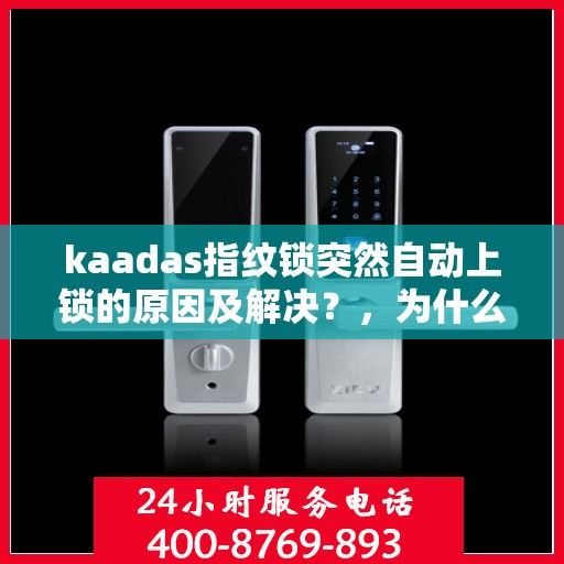 kaadas指纹锁突然自动上锁的原因及解决？，为什么我的指纹锁会突然自动上锁？排查原因和解决办法