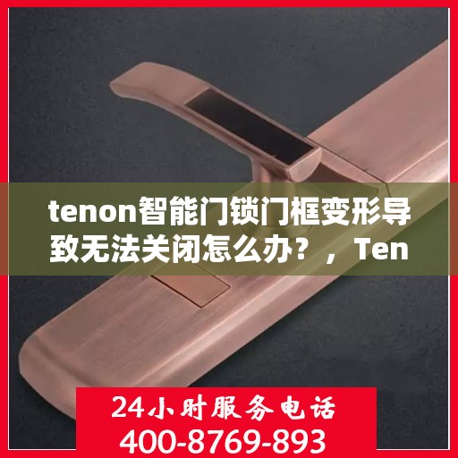 tenon智能门锁门框变形导致无法关闭怎么办？，Tenon智能门锁门框变形处理指南，无法关闭的解决方法