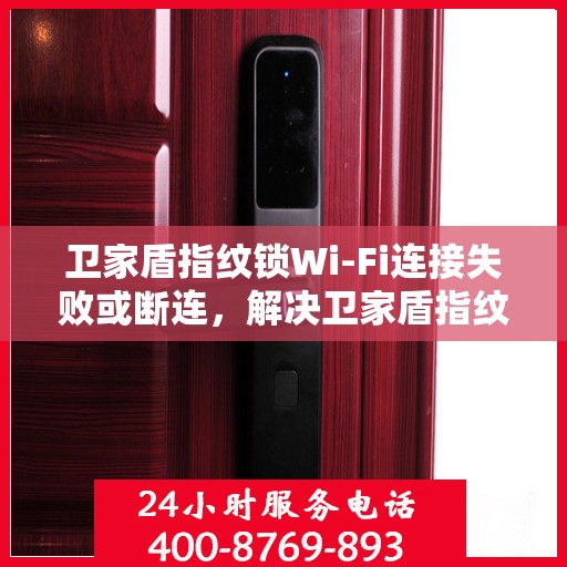卫家盾指纹锁Wi-Fi连接失败或断连，解决卫家盾指纹锁WiFi连接失败问题的步骤指南