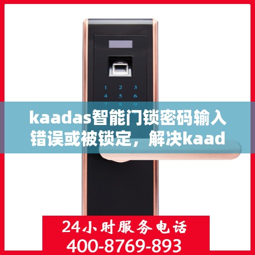 kaadas智能门锁密码输入错误或被锁定，解决kaadas智能门锁密码问题，错误与锁定处理方法