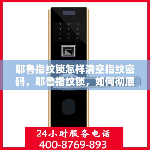 耶鲁指纹锁怎样清空指纹密码，耶鲁指纹锁，如何彻底清空指纹密码与重置安全设置