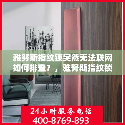 雅努斯指纹锁突然无法联网如何排查？，雅努斯指纹锁无法联网的常见原因及解决方法