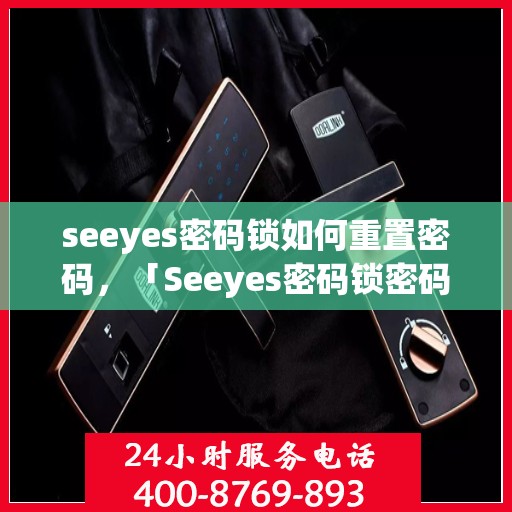 seeyes密码锁如何重置密码，「Seeyes密码锁密码重置全攻略」