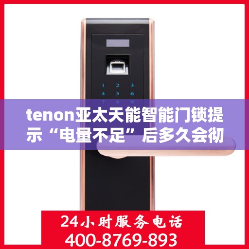 tenon亚太天能智能门锁提示“电量不足”后多久会彻底没电？，亚太天能智能门锁电量不足提示后的续航与最终没电时间解析