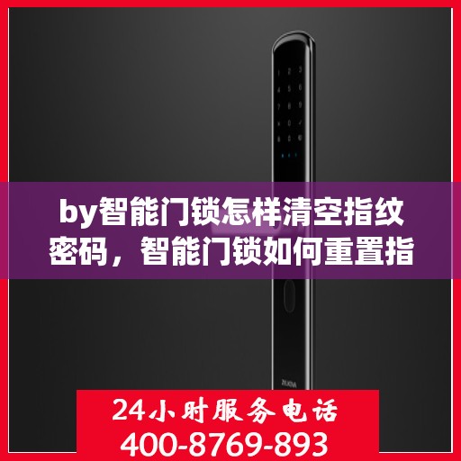 by智能门锁怎样清空指纹密码，智能门锁如何重置指纹密码并清空原有设置