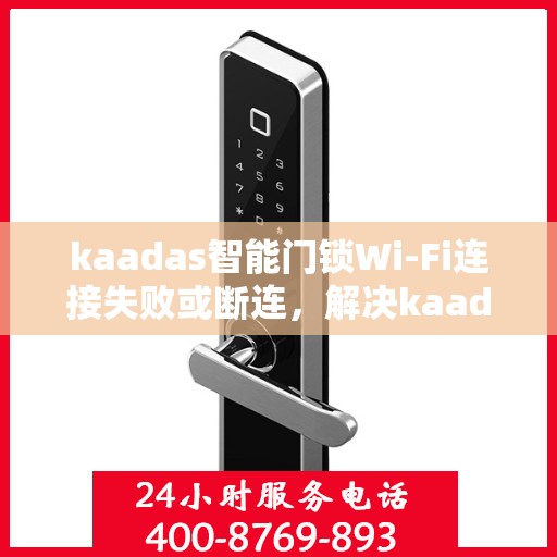 kaadas智能门锁Wi-Fi连接失败或断连，解决kaadas智能门锁WiFi连接问题的步骤指南