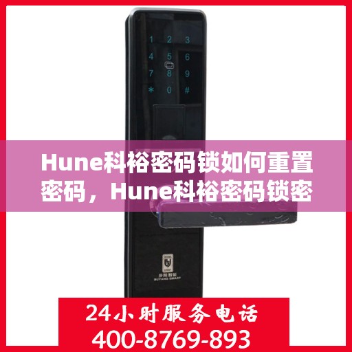 Hune科裕密码锁如何重置密码，Hune科裕密码锁密码重置指南