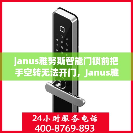 janus雅努斯智能门锁前把手空转无法开门，Janus雅努斯智能门锁前把手空转无法开门的解决方案