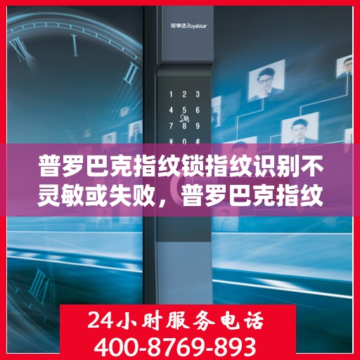 普罗巴克指纹锁指纹识别不灵敏或失败，普罗巴克指纹锁指纹识别问题分析与解决方法