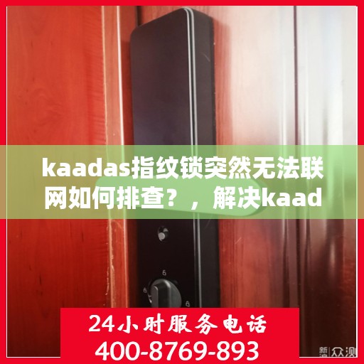 kaadas指纹锁突然无法联网如何排查？，解决kaadas指纹锁无法联网问题的步骤详解