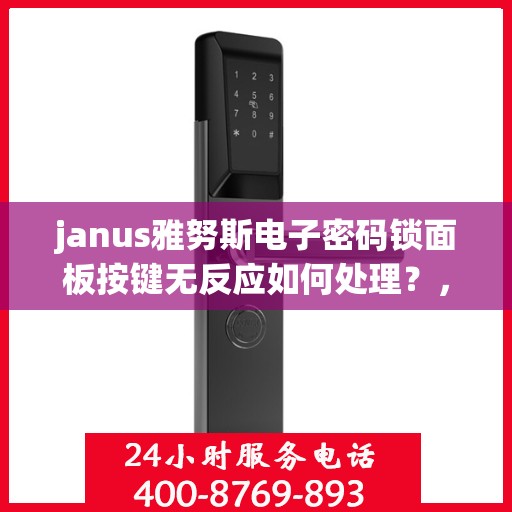 janus雅努斯电子密码锁面板按键无反应如何处理？，Janus雅努斯电子密码锁面板按键无反应的解决方法