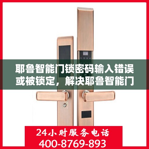 耶鲁智能门锁密码输入错误或被锁定，解决耶鲁智能门锁密码问题，错误输入与锁定处理方法