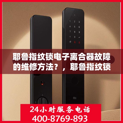 耶鲁指纹锁电子离合器故障的维修方法？，耶鲁指纹锁电子离合器故障的维修方法解析