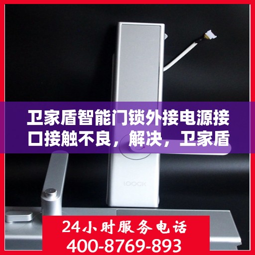 卫家盾智能门锁外接电源接口接触不良，解决，卫家盾智能门锁外接电源接口接触不良问题的步骤指南