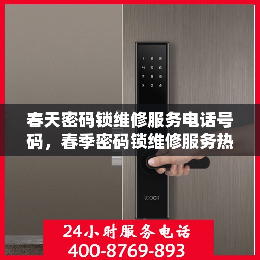 春天密码锁维修服务电话号码，春季密码锁维修服务热线电话全解析