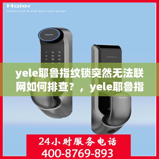 yele耶鲁指纹锁突然无法联网如何排查？，yele耶鲁指纹锁无法联网的故障排查步骤