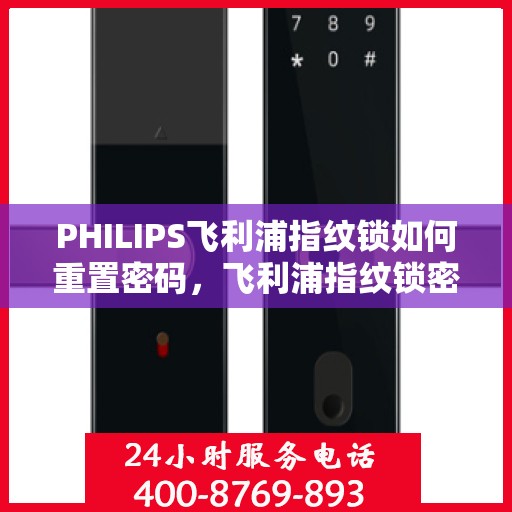 PHILIPS飞利浦指纹锁如何重置密码，飞利浦指纹锁密码重置详解