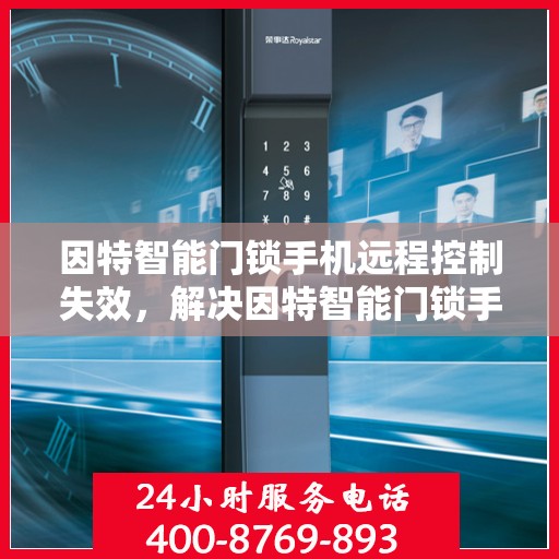 因特智能门锁手机远程控制失效，解决因特智能门锁手机远程控制失效问题的步骤指南