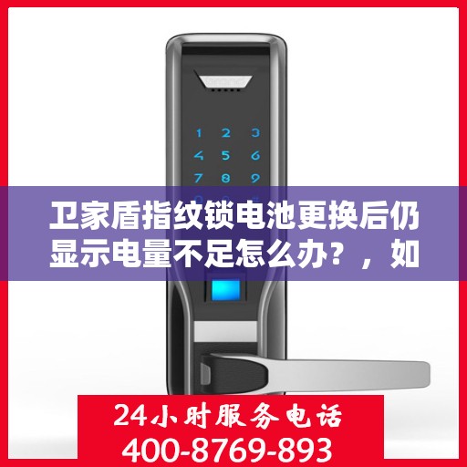 卫家盾指纹锁电池更换后仍显示电量不足怎么办？，如何解决卫家盾指纹锁电池更换后仍显示电量不足的问题？