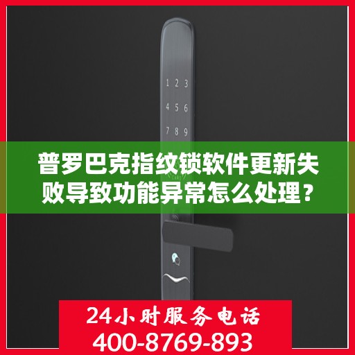 普罗巴克指纹锁软件更新失败导致功能异常怎么处理？，普罗巴克指纹锁软件更新失败的解决方法