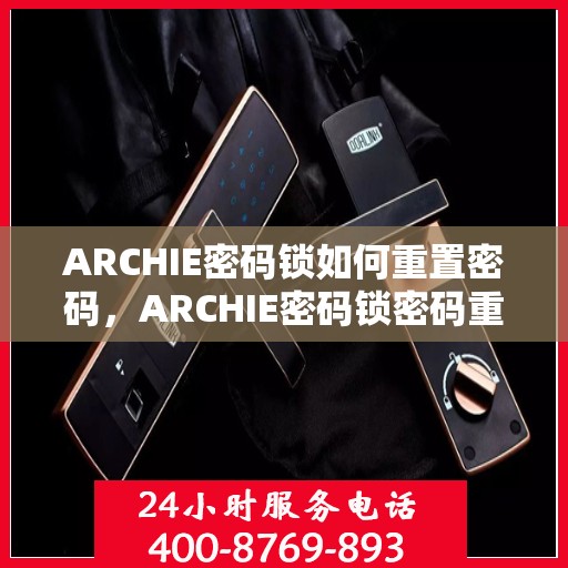 ARCHIE密码锁如何重置密码，ARCHIE密码锁密码重置指南