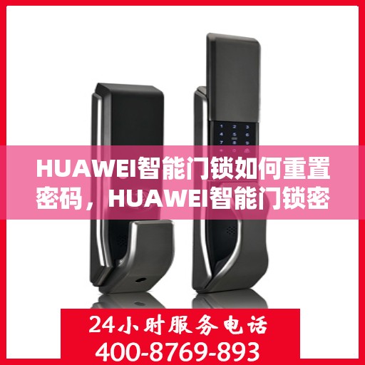 HUAWEI智能门锁如何重置密码，HUAWEI智能门锁密码重置详解