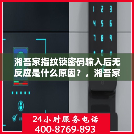 湘吾家指纹锁密码输入后无反应是什么原因？，湘吾家指纹锁密码输入后无反应可能的原因及解决方法。