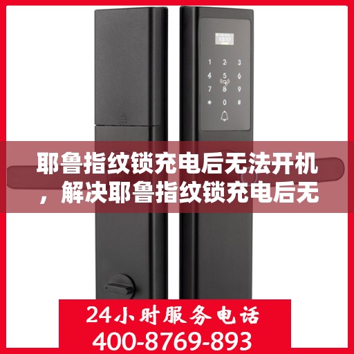 耶鲁指纹锁充电后无法开机，解决耶鲁指纹锁充电后无法开机的问题