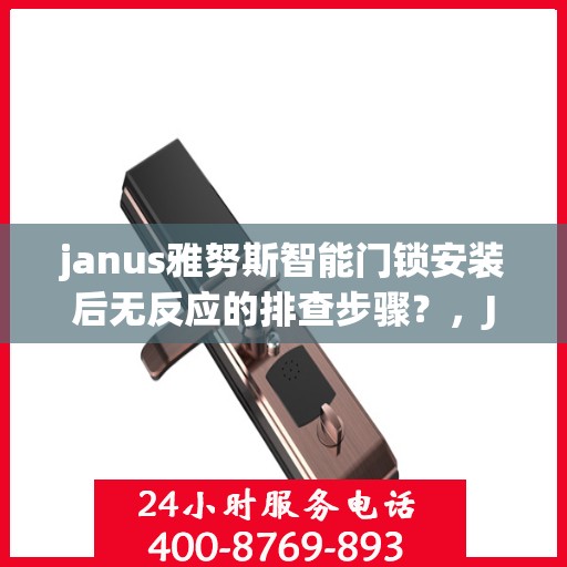 janus雅努斯智能门锁安装后无反应的排查步骤？，Janus雅努斯智能门锁安装后无反应的排查步骤