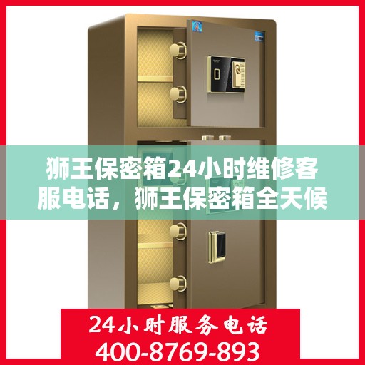 狮王保密箱24小时维修客服电话，狮王保密箱全天候客服热线，专业维修，24小时无间断服务