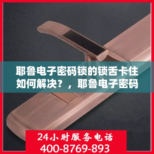耶鲁电子密码锁的锁舌卡住如何解决？，耶鲁电子密码锁的锁舌卡住怎么办？