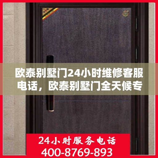 欧泰别墅门24小时维修客服电话，欧泰别墅门全天候专业维修服务热线