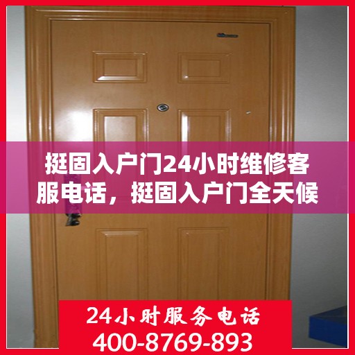 挺固入户门24小时维修客服电话，挺固入户门全天候维修服务热线电话保障您24小时无忧安全