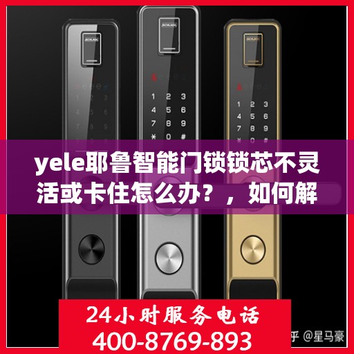yele耶鲁智能门锁锁芯不灵活或卡住怎么办？，如何解决yele耶鲁智能门锁锁芯不灵活或卡住的问题？