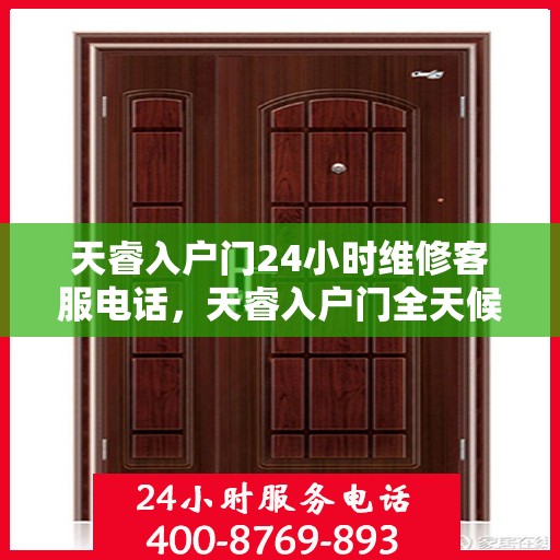 天睿入户门24小时维修客服电话，天睿入户门全天候专业维修服务热线