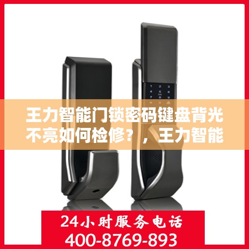 王力智能门锁密码键盘背光不亮如何检修？，王力智能门锁密码键盘背光不亮的故障排查方法