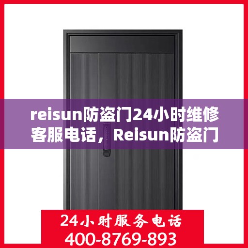 reisun防盗门24小时维修客服电话，Reisun防盗门全天候维修服务热线24小时不打烊