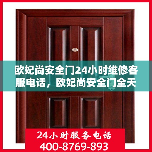 欧妃尚安全门24小时维修客服电话，欧妃尚安全门全天候维修服务热线