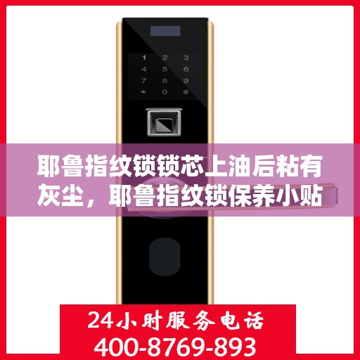耶鲁指纹锁锁芯上油后粘有灰尘，耶鲁指纹锁保养小贴士，正确处理锁芯上的油和灰尘