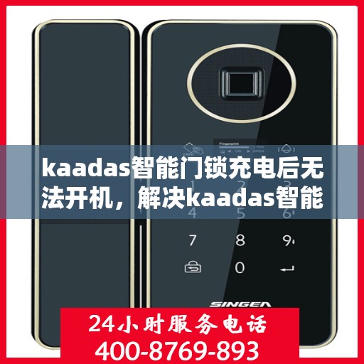 kaadas智能门锁充电后无法开机，解决kaadas智能门锁充电后无法开机的问题