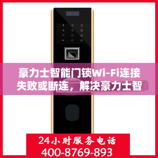 豪力士智能门锁Wi-Fi连接失败或断连，解决豪力士智能门锁WiFi连接问题的步骤指南
