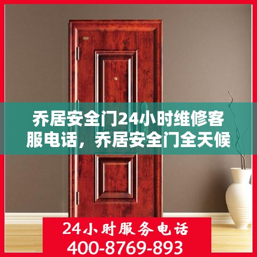 乔居安全门24小时维修客服电话，乔居安全门全天候维修服务热线