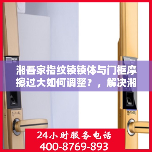 湘吾家指纹锁锁体与门框摩擦过大如何调整？，解决湘吾家指纹锁锁体与门框摩擦过大的方法