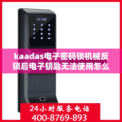 kaadas电子密码锁机械反锁后电子钥匙无法使用怎么办？，如何处理kaadas电子密码锁机械反锁后电子钥匙无法使用的故障？