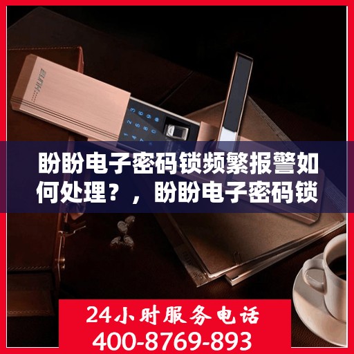 盼盼电子密码锁频繁报警如何处理？，盼盼电子密码锁频繁报警的解决方法
