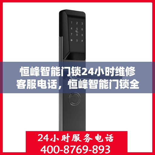 恒峰智能门锁24小时维修客服电话，恒峰智能门锁全天候专业维修服务热线