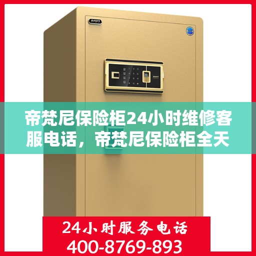 帝梵尼保险柜24小时维修客服电话，帝梵尼保险柜全天候专业维修服务热线