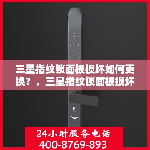 三星指纹锁面板损坏如何更换？，三星指纹锁面板损坏的更换步骤和方法