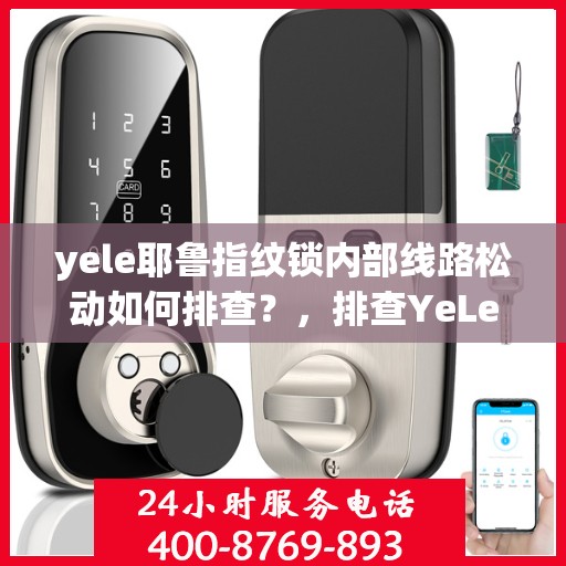 yele耶鲁指纹锁内部线路松动如何排查？，排查YeLe（耶鲁）指纹锁内部线路松动的方法