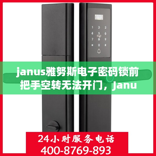 janus雅努斯电子密码锁前把手空转无法开门，Janus雅努斯电子密码锁前把手空转无法开门